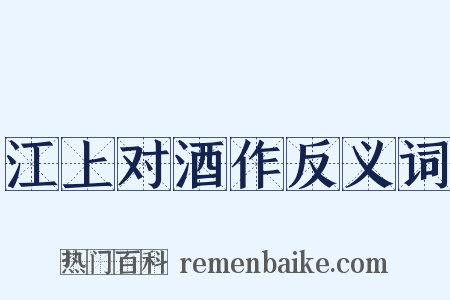 江上对酒作反义词是什么意思的图片